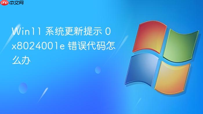 win11 系统更新提示 0x8024001e 错误代码怎么办