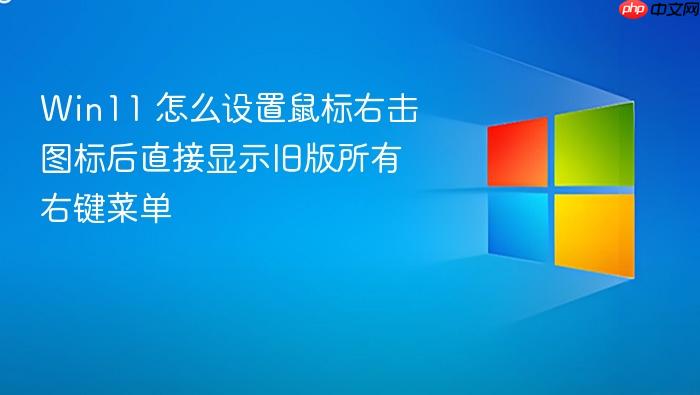 win11 怎么设置鼠标右击图标后直接显示旧版所有右键菜单