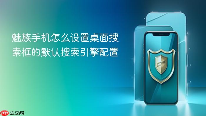 魅族手机怎么设置桌面搜索框的默认搜索引擎配置