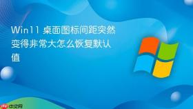 win11 桌面图标间距突然变得非常大怎么恢复默认值