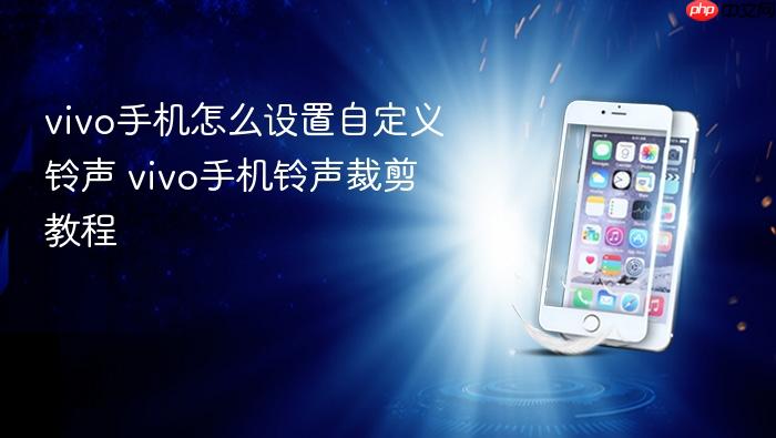 vivo手机怎么设置自定义铃声 vivo手机铃声裁剪教程
