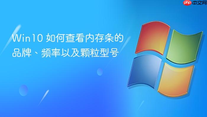 win10 如何查看内存条的品牌、频率以及颗粒型号