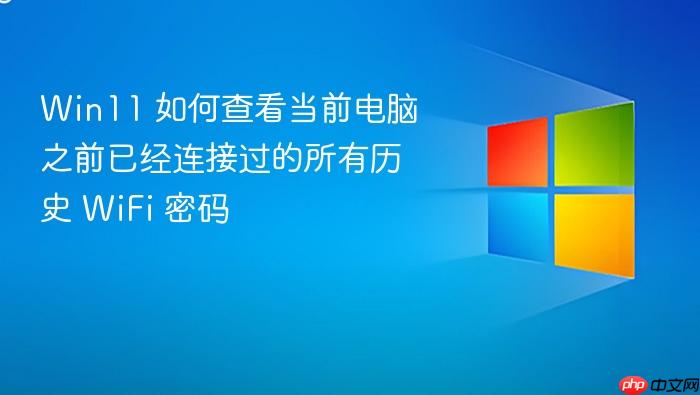 win11 如何查看当前电脑之前已经连接过的所有历史 wifi 密码