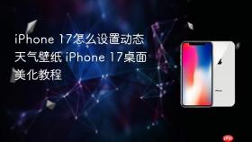 iphone 17怎么设置动态天气壁纸 iphone 17桌面美化教程
