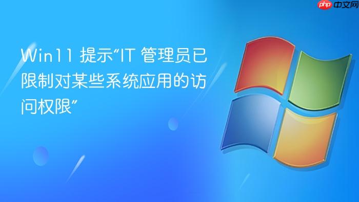 win11 提示“it 管理员已限制对某些系统应用的访问权限”