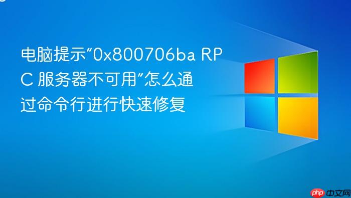 电脑提示“0x800706ba rpc 服务器不可用”怎么通过命令行进行快速修复