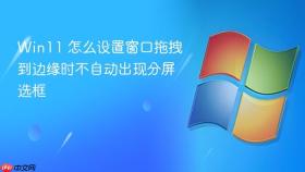 win11 怎么设置窗口拖拽到边缘时不自动出现分屏选框