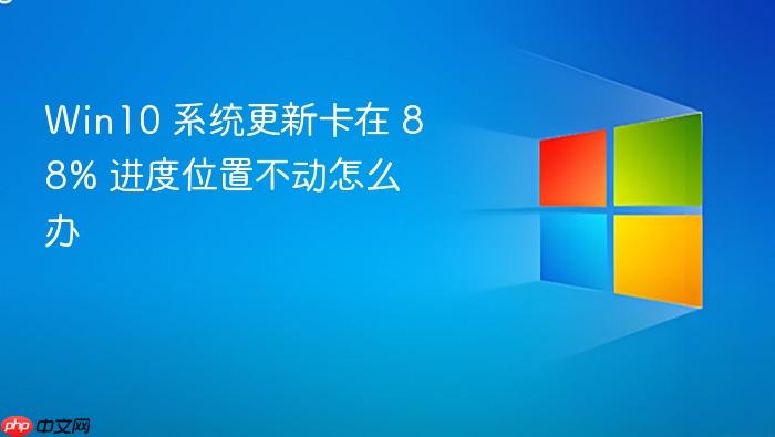 win10 系统更新卡在 88% 进度位置不动怎么办