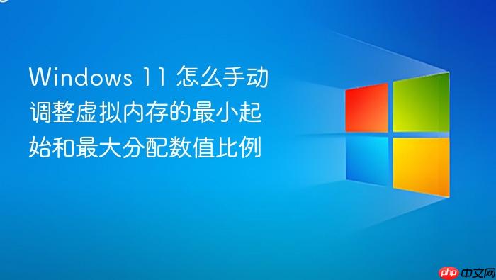 windows 11 怎么手动调整虚拟内存的最小起始和最大分配数值比例