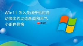 win11 怎么关闭开机时自动弹出的动态新闻和天气小组件弹窗