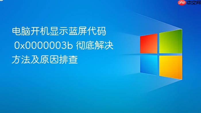 电脑开机显示蓝屏代码 0x0000003b 彻底解决方法及原因排查