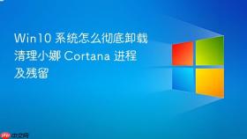 win10 系统怎么彻底卸载清理小娜 cortana 进程及残留