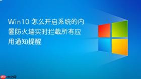 win10 怎么开启系统的内置防火墙实时拦截所有应用通知提醒