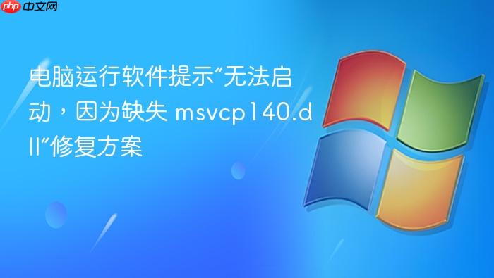 电脑运行软件提示“无法启动,因为缺失 msvcp140.dll”修复方案