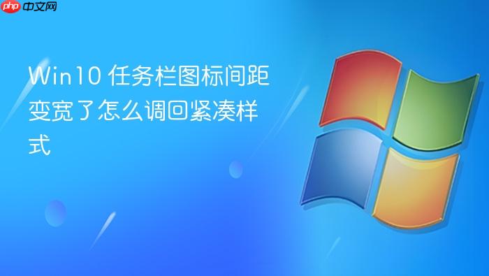 win10 任务栏图标间距变宽了怎么调回紧凑样式