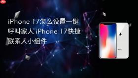 iphone 17怎么设置一键呼叫家人 iphone 17快捷联系人小组件