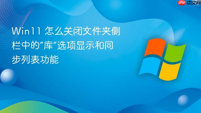win11 怎么关闭文件夹侧栏中的“库”选项显示和同步列表功能
