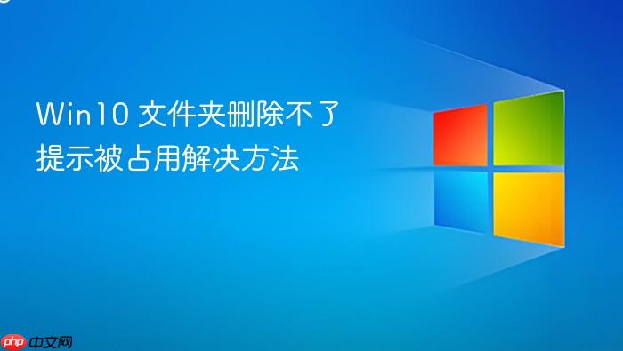 win10 文件夹删除不了提示被占用解决方法