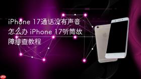 iPhone 17通话没有声音怎么办 iPhone 17听筒故障排查教程