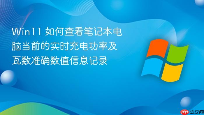 win11 如何查看笔记本电脑当前的实时充电功率及瓦数准确数值信息记录
