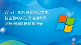 win11 如何查看笔记本电脑当前的实时充电功率及瓦数准确数值信息记录