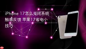 iPhone 17怎么关闭系统触感反馈 苹果17省电小技巧