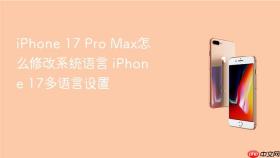 iPhone 17 Pro Max怎么修改系统语言 iPhone 17多语言设置