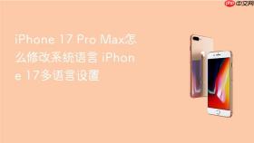 iphone 17 pro max怎么修改系统语言 iphone 17多语言设置