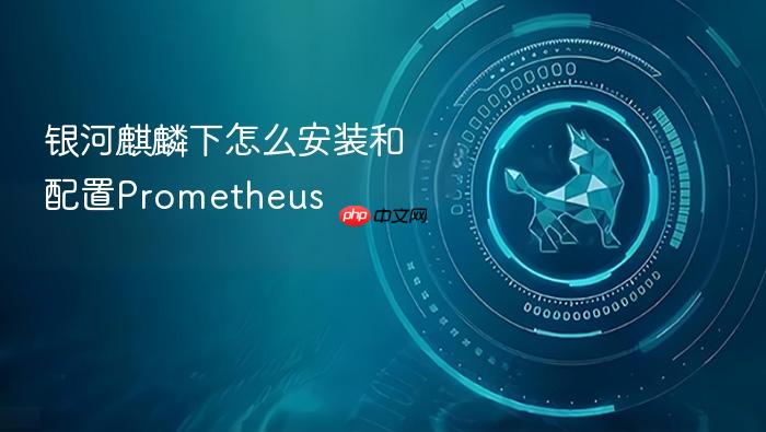 银河麒麟下怎么安装和配置prometheus