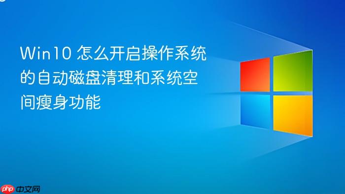 win10 怎么开启操作系统的自动磁盘清理和系统空间瘦身功能