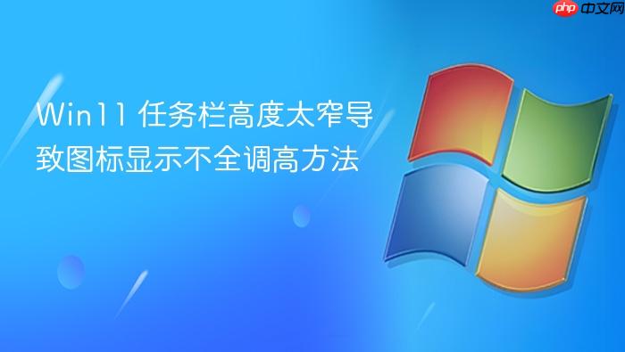 win11 任务栏高度太窄导致图标显示不全调高方法