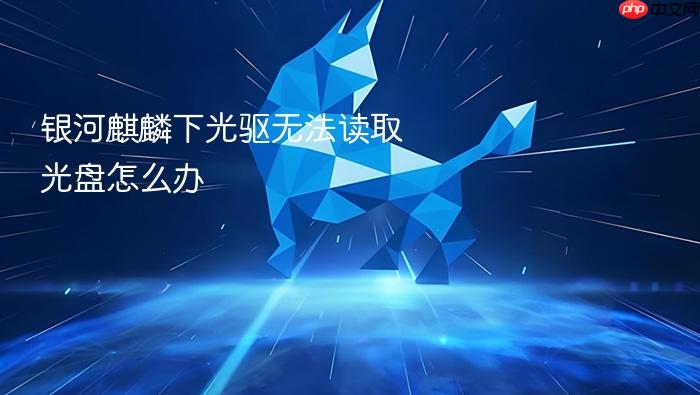 银河麒麟下光驱无法读取光盘怎么办