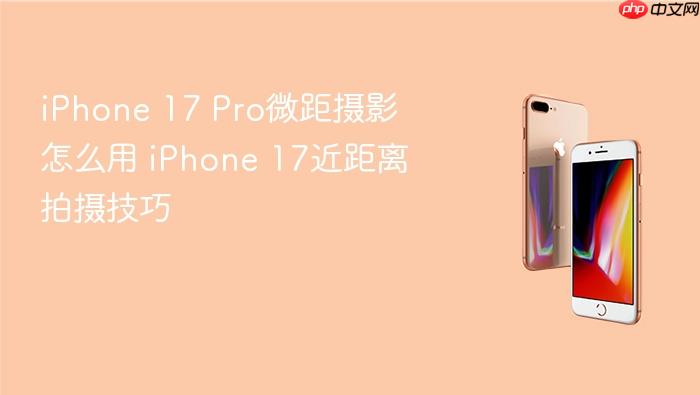 iphone 17 pro微距摄影怎么用 iphone 17近距离拍摄技巧