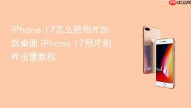 iphone 17怎么把相片加到桌面 iphone 17照片组件设置教程