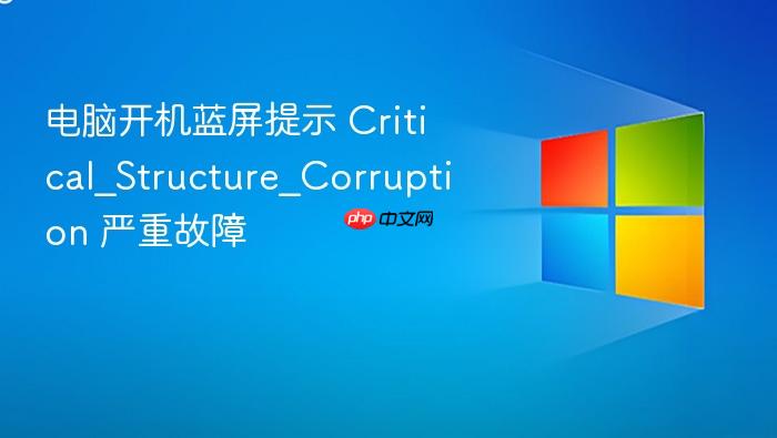 电脑开机蓝屏提示 critical_structure_corruption 严重故障