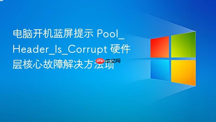 电脑开机蓝屏提示 pool_header_is_corrupt 硬件层核心故障解决方法项