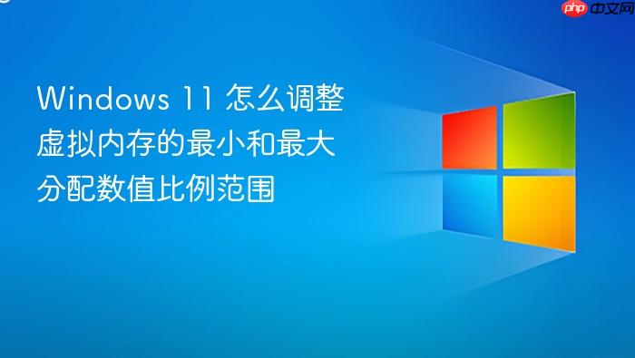 windows 11 怎么调整虚拟内存的最小和最大分配数值比例范围