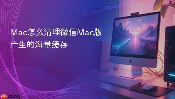 mac怎么清理微信mac版产生的海量缓存
