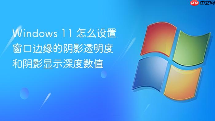 windows 11 怎么设置窗口边缘的阴影透明度和阴影显示深度数值
