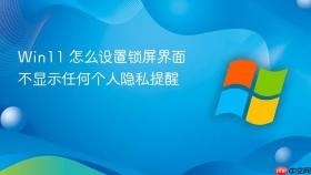 win11 怎么设置锁屏界面不显示任何个人隐私提醒