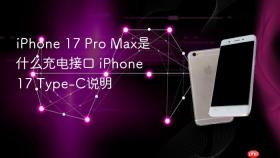 iPhone 17 Pro Max是什么充电接口 iPhone 17 Type-C说明