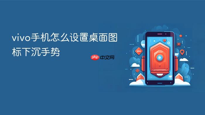 vivo手机怎么设置桌面图标下沉手势