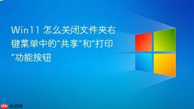 win11 怎么关闭文件夹右键菜单中的“共享”和“打印”功能按钮