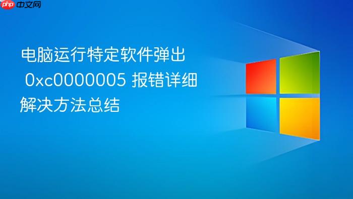 电脑运行特定软件弹出 0xc0000005 报错详细解决方法总结