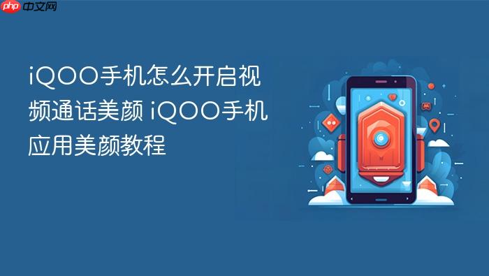 iqoo手机怎么开启视频通话美颜 iqoo手机应用美颜教程