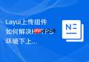 Layui上传组件如何解决HTTPS环境下上传失败的问题