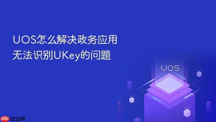 uos怎么解决政务应用无法识别ukey的问题