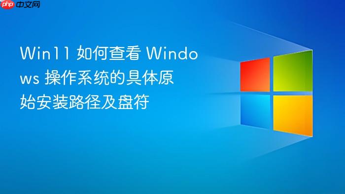 win11 如何查看 windows 操作系统的具体原始安装路径及盘符