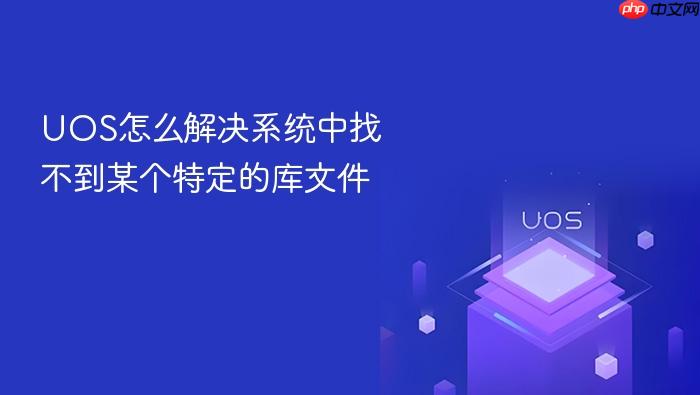 uos怎么解决系统中找不到某个特定的库文件