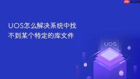 uos怎么解决系统中找不到某个特定的库文件